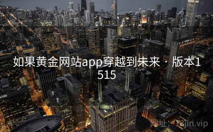如果黄金网站app穿越到未来 · 版本1515 第1张 如果黄金网站app穿越到未来 · 版本1515 第1张