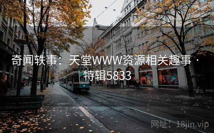 奇闻轶事:天堂WWW资源相关趣事 · 特辑5833 第1张 奇闻轶事:天堂WWW资源相关趣事 · 特辑5833 第1张