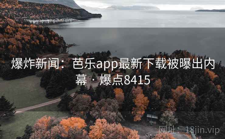 爆炸新闻:芭乐app最新下载被曝出内幕 · 爆点8415 第2张 爆炸新闻:芭乐app最新下载被曝出内幕 · 爆点8415 第2张