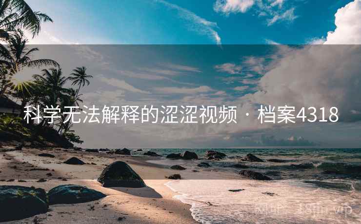 科学无法解释的涩涩视频 · 档案4318