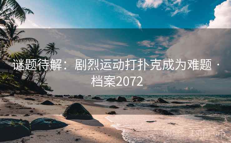 谜题待解：剧烈运动打扑克成为难题 · 档案2072