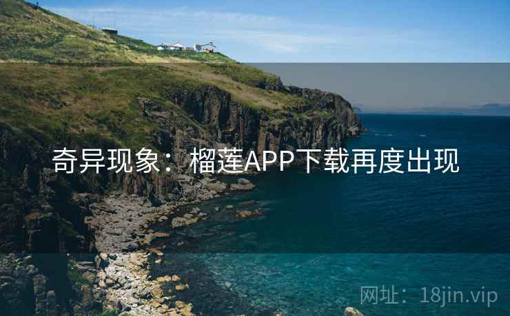 奇异现象：榴莲APP下载再度出现