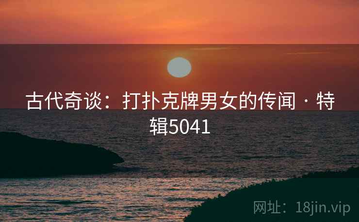 古代奇谈：打扑克牌男女的传闻 · 特辑5041  第1张