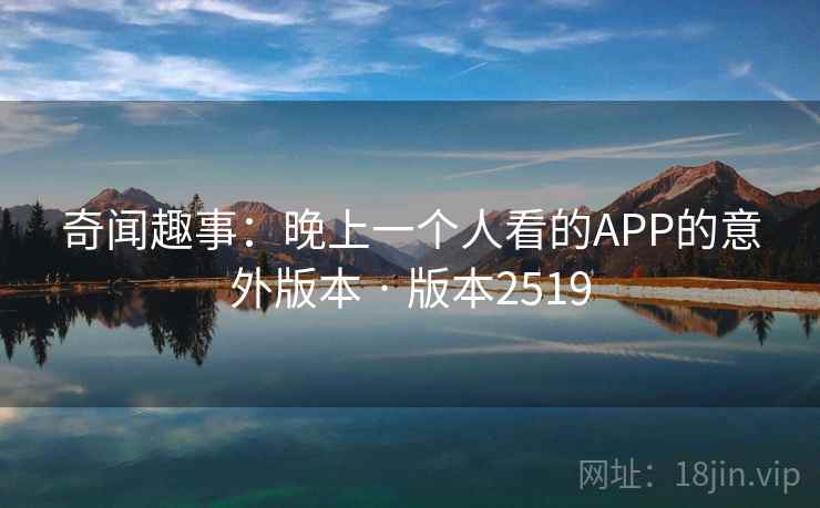 奇闻趣事:晚上一个人看的APP的意外版本 · 版本2519 第2张 奇闻趣事:晚上一个人看的APP的意外版本 · 版本2519 第2张