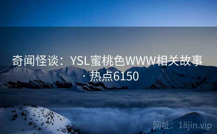 奇闻怪谈：YSL蜜桃色WWW相关故事 · 热点6150  第2张
