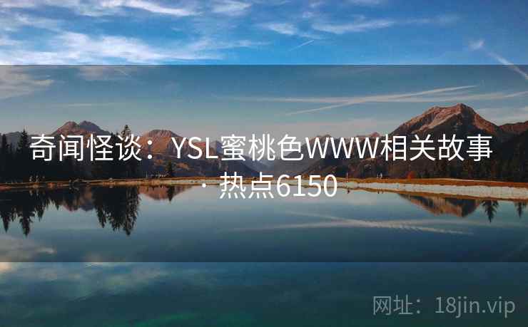 奇闻怪谈：YSL蜜桃色WWW相关故事 · 热点6150  第1张