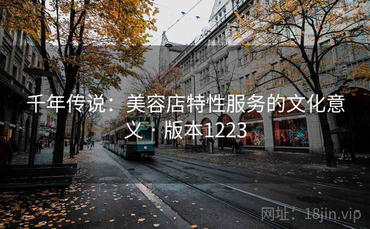 千年传说：美容店特性服务的文化意义 · 版本1223  第2张