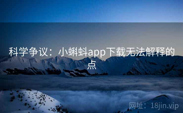 科学争议：小蝌蚪app下载无法解释的点  第1张