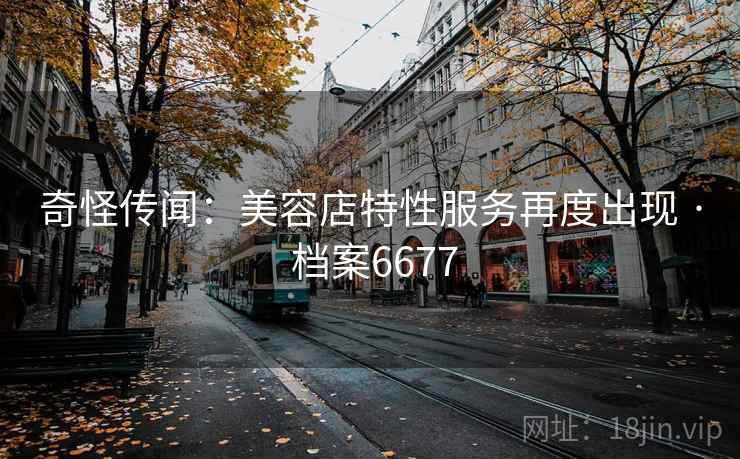 奇怪传闻：美容店特性服务再度出现 · 档案6677  第1张