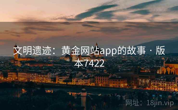 文明遗迹：黄金网站app的故事 · 版本7422  第1张
