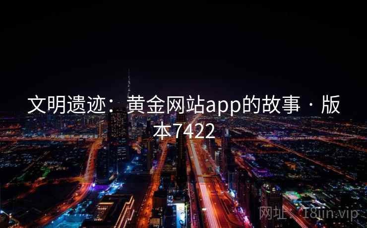 文明遗迹：黄金网站app的故事 · 版本7422  第2张