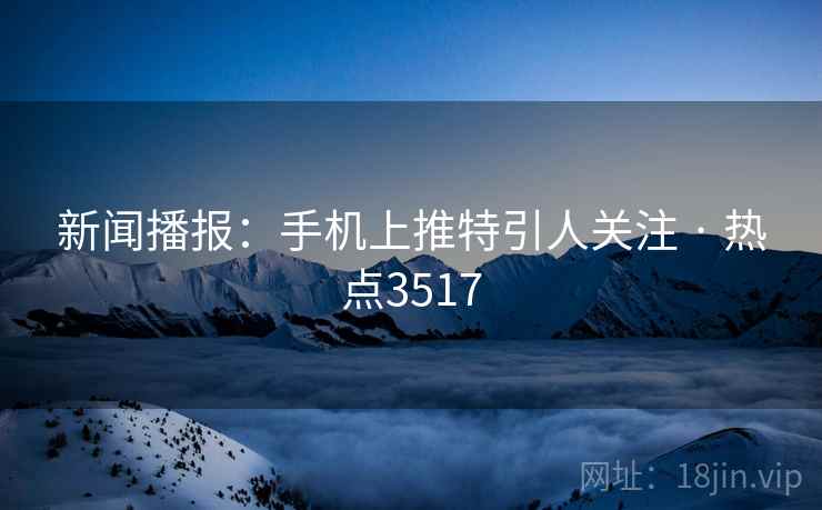新闻播报：手机上推特引人关注 · 热点3517  第2张
